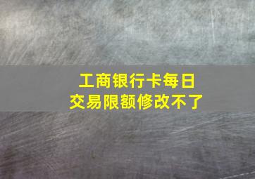 工商银行卡每日交易限额修改不了