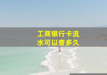 工商银行卡流水可以查多久