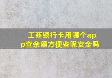 工商银行卡用哪个app查余额方便些呢安全吗