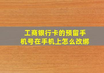 工商银行卡的预留手机号在手机上怎么改绑