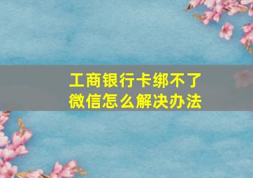 工商银行卡绑不了微信怎么解决办法