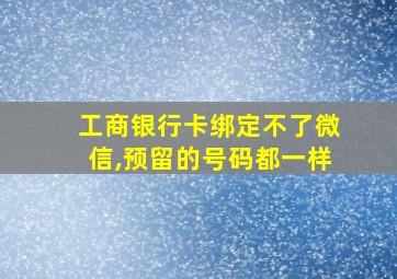 工商银行卡绑定不了微信,预留的号码都一样