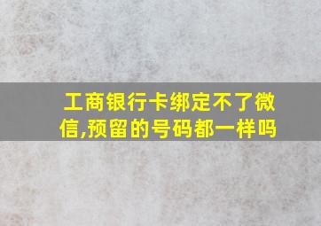 工商银行卡绑定不了微信,预留的号码都一样吗