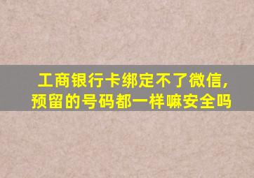 工商银行卡绑定不了微信,预留的号码都一样嘛安全吗