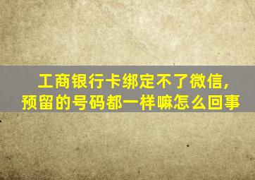 工商银行卡绑定不了微信,预留的号码都一样嘛怎么回事