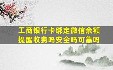 工商银行卡绑定微信余额提醒收费吗安全吗可靠吗