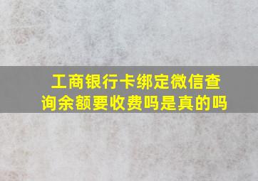 工商银行卡绑定微信查询余额要收费吗是真的吗