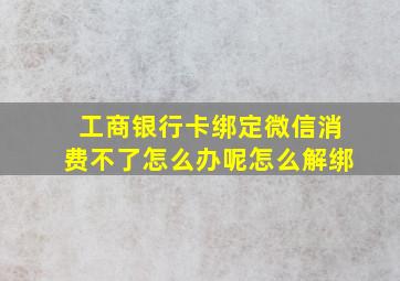 工商银行卡绑定微信消费不了怎么办呢怎么解绑