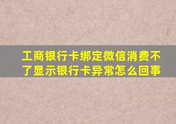 工商银行卡绑定微信消费不了显示银行卡异常怎么回事