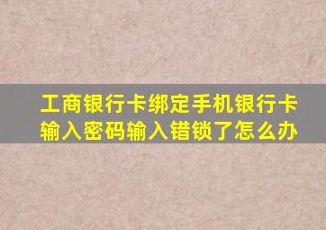 工商银行卡绑定手机银行卡输入密码输入错锁了怎么办