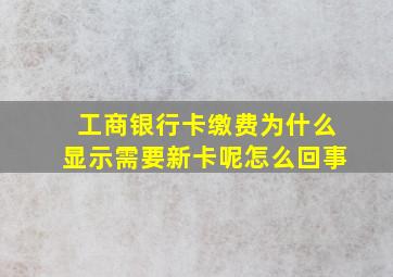 工商银行卡缴费为什么显示需要新卡呢怎么回事