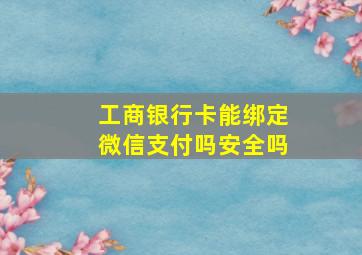 工商银行卡能绑定微信支付吗安全吗