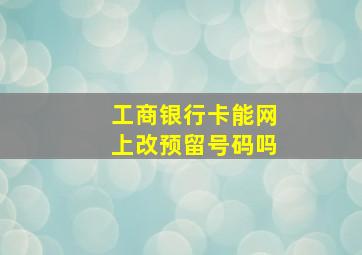 工商银行卡能网上改预留号码吗