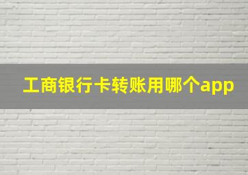 工商银行卡转账用哪个app