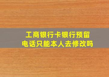 工商银行卡银行预留电话只能本人去修改吗