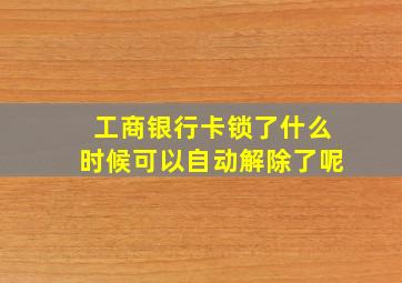 工商银行卡锁了什么时候可以自动解除了呢