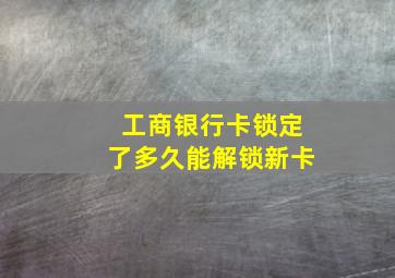 工商银行卡锁定了多久能解锁新卡