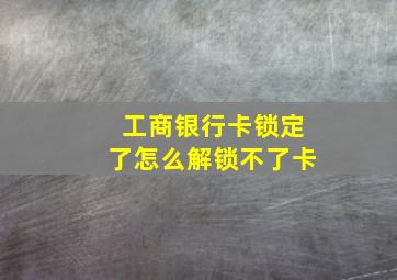 工商银行卡锁定了怎么解锁不了卡