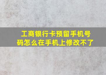 工商银行卡预留手机号码怎么在手机上修改不了