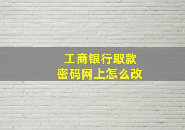 工商银行取款密码网上怎么改