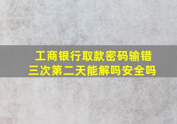 工商银行取款密码输错三次第二天能解吗安全吗