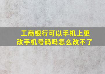 工商银行可以手机上更改手机号码吗怎么改不了