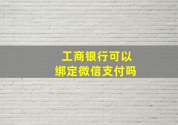 工商银行可以绑定微信支付吗