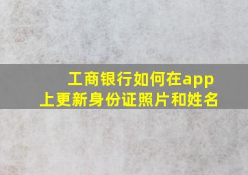 工商银行如何在app上更新身份证照片和姓名