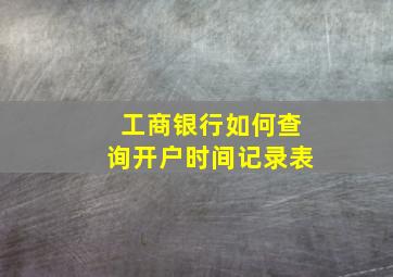 工商银行如何查询开户时间记录表