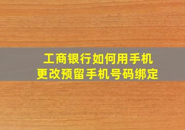 工商银行如何用手机更改预留手机号码绑定