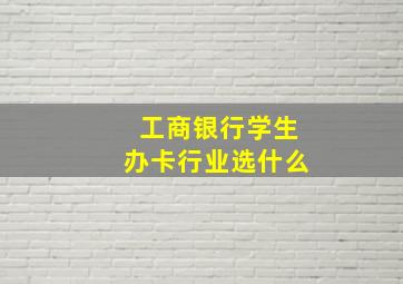 工商银行学生办卡行业选什么