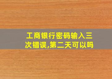 工商银行密码输入三次错误,第二天可以吗