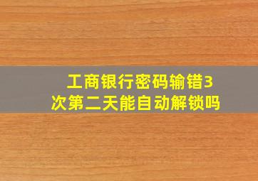 工商银行密码输错3次第二天能自动解锁吗