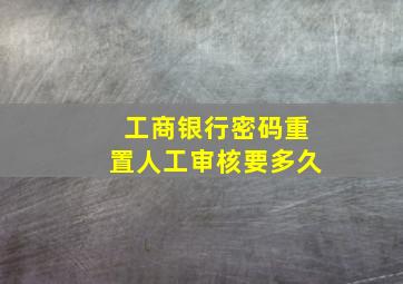 工商银行密码重置人工审核要多久