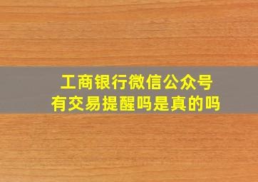 工商银行微信公众号有交易提醒吗是真的吗