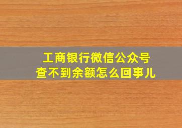 工商银行微信公众号查不到余额怎么回事儿