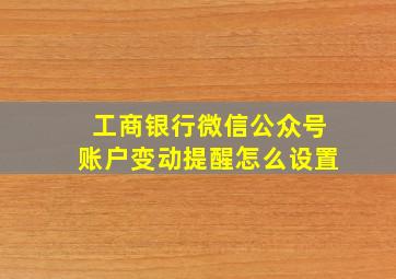 工商银行微信公众号账户变动提醒怎么设置