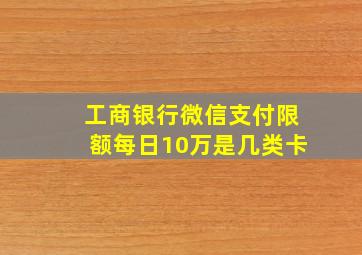 工商银行微信支付限额每日10万是几类卡