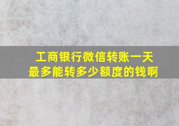 工商银行微信转账一天最多能转多少额度的钱啊