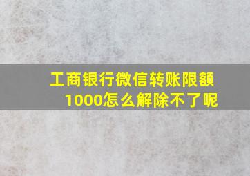 工商银行微信转账限额1000怎么解除不了呢