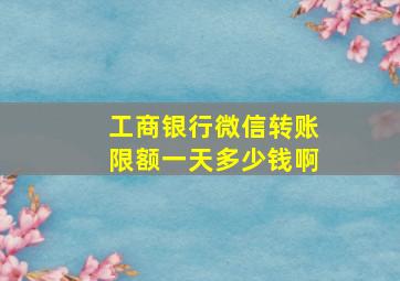 工商银行微信转账限额一天多少钱啊