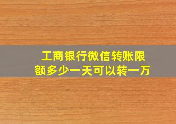 工商银行微信转账限额多少一天可以转一万