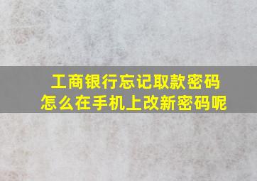 工商银行忘记取款密码怎么在手机上改新密码呢