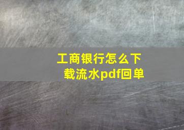 工商银行怎么下载流水pdf回单