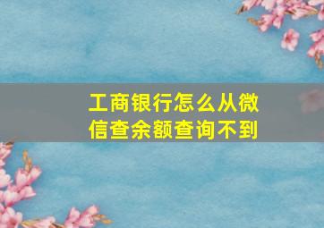 工商银行怎么从微信查余额查询不到