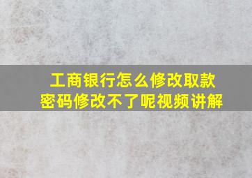 工商银行怎么修改取款密码修改不了呢视频讲解