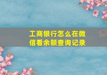 工商银行怎么在微信看余额查询记录