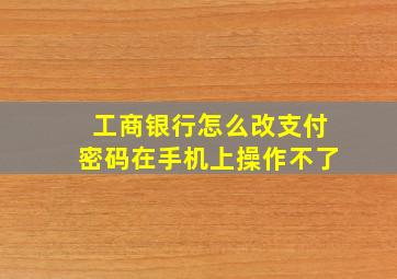 工商银行怎么改支付密码在手机上操作不了