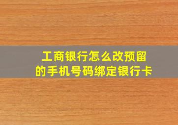 工商银行怎么改预留的手机号码绑定银行卡