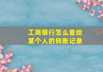 工商银行怎么查给某个人的转账记录